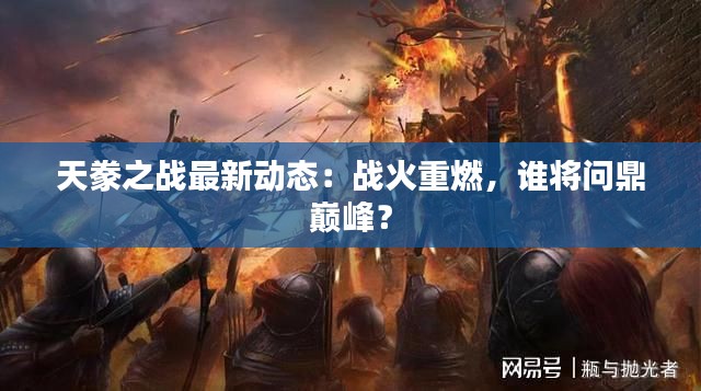 天豢之战最新动态:战火重燃,谁将问鼎巅峰?