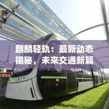 麒麟轻轨:最新动态揭秘,未来交通新篇章