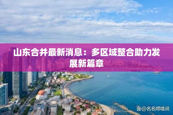 山东合并最新消息:多区域整合助力发展新篇章