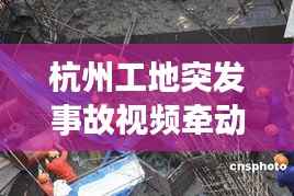 杭州工地突发事故视频牵动人心
