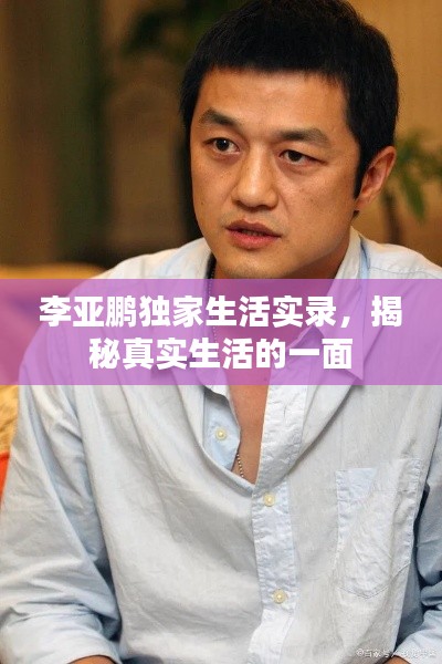 李亚鹏独家生活实录,揭秘真实生活的一面