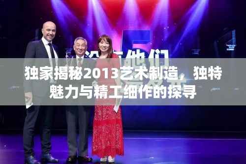 独家揭秘2013艺术制造,独特魅力与精工细作的探寻