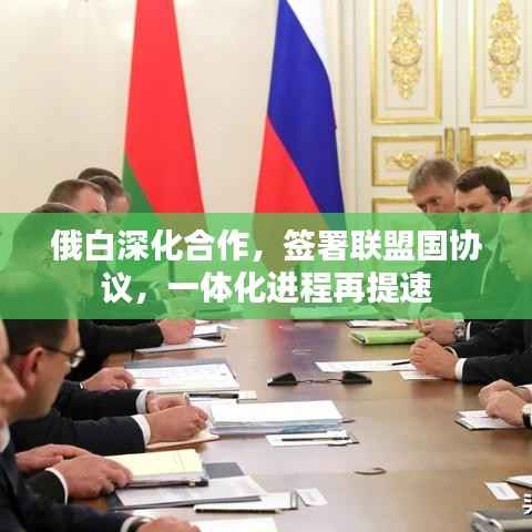 俄白深化合作,签署联盟国协议,一体化进程再提速