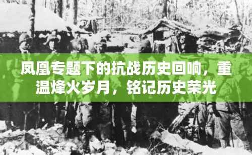 凤凰专题下的抗战历史回响,重温烽火岁月,铭记历史荣光
