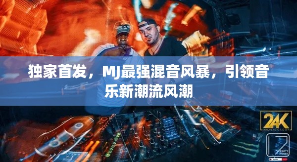 独家首发,MJ最强混音风暴,引领音乐新潮流风潮