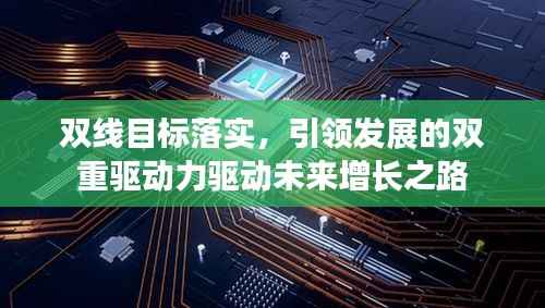 双线目标落实,引领发展的双重驱动力驱动未来增长之路