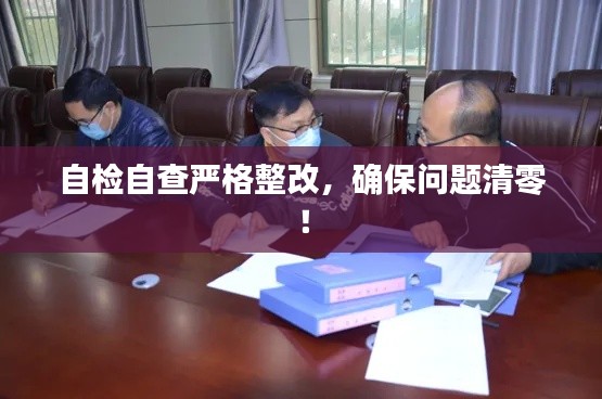 自检自查严格整改,确保问题清零!