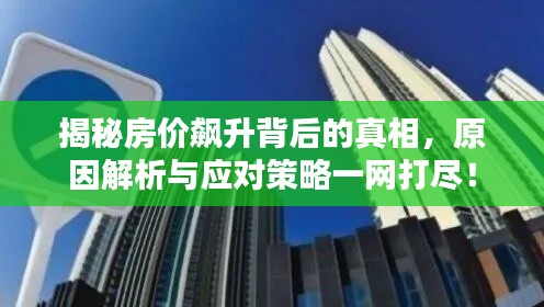 揭秘房价飙升背后的真相,原因解析与应对策略一网打尽!
