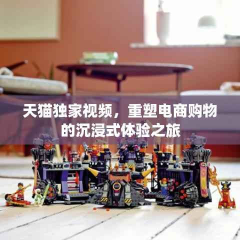 天猫独家视频,重塑电商购物的沉浸式体验之旅