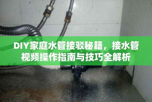 DIY家庭水管接驳秘籍,接水管视频操作指南与技巧全解析