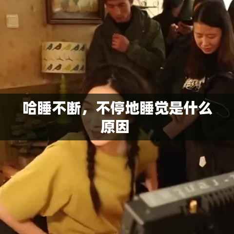 哈睡不断,不停地睡觉是什么原因