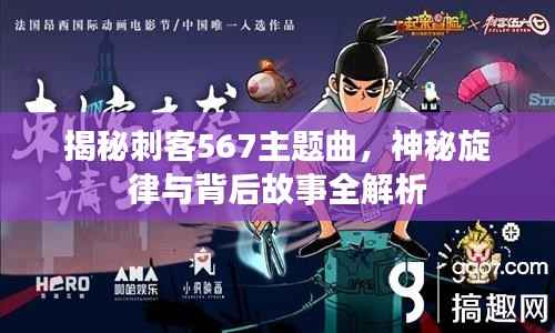 揭秘刺客567主题曲,神秘旋律与背后故事全解析