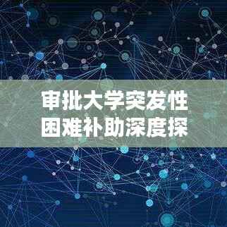 审批大学突发性困难补助深度探讨