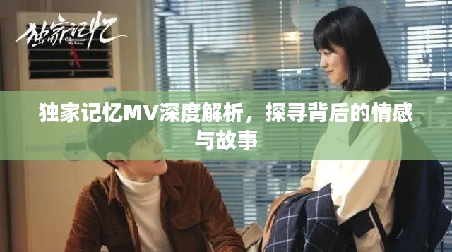 独家记忆MV深度解析,探寻背后的情感与故事