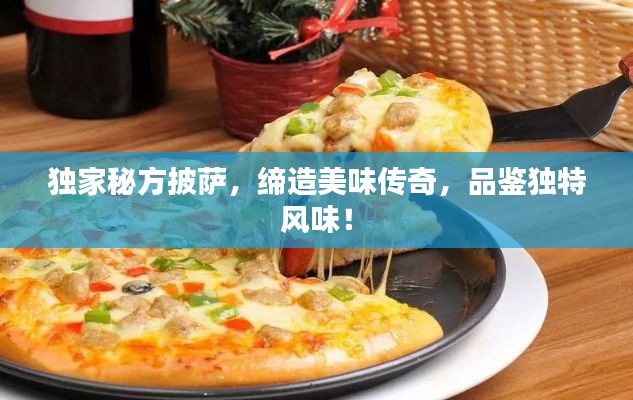 独家秘方披萨,缔造美味传奇,品鉴独特风味!