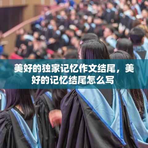 美好的独家记忆作文结尾,美好的记忆结尾怎么写