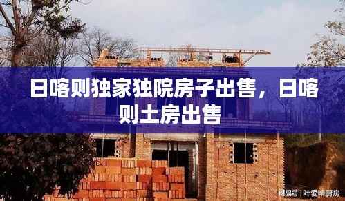 日喀则独家独院房子出售,日喀则土房出售