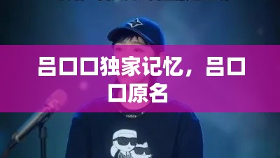 吕口口独家记忆,吕口口原名