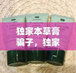 独家本草膏骗子,独家本草膏价格查询