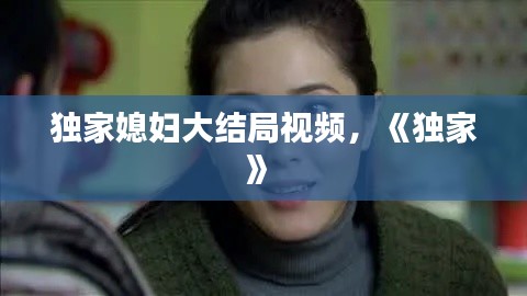 独家媳妇大结局视频,《独家》