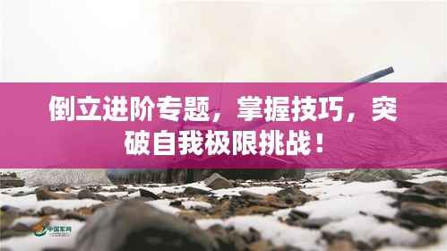 倒立进阶专题,掌握技巧,突破自我极限挑战!