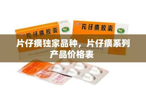 片仔癀独家品种,片仔癀系列产品价格表