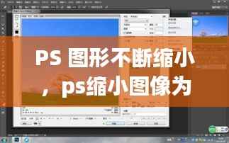 PS 图形不断缩小,ps缩小图像为什么会变模糊