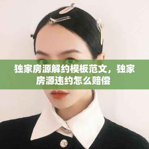 独家房源解约模板范文,独家房源违约怎么赔偿