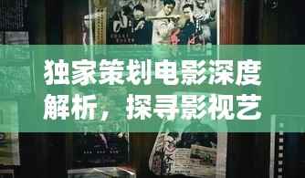 独家策划电影深度解析,探寻影视艺术的无限魅力