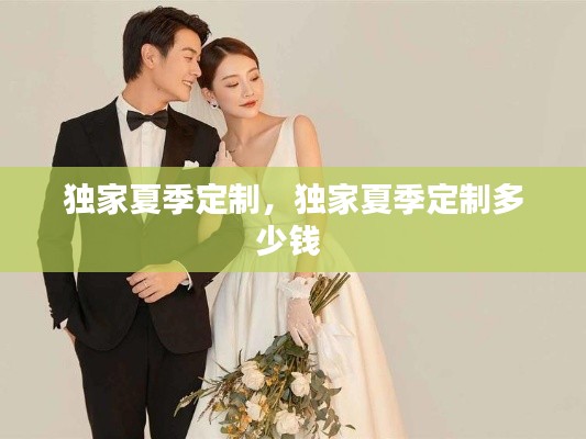 独家夏季定制,独家夏季定制多少钱