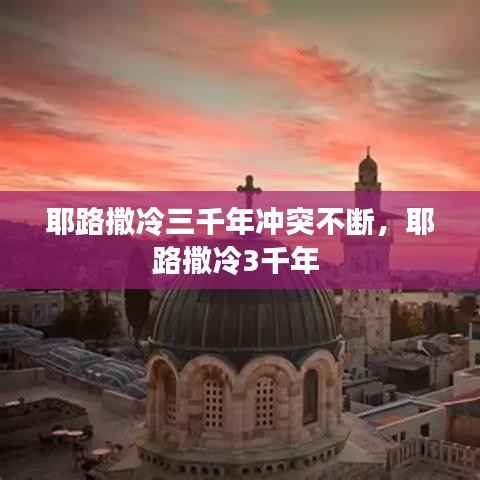 耶路撒冷三千年冲突不断,耶路撒冷3千年