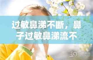 过敏鼻涕不断,鼻子过敏鼻涕流不止怎么办