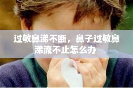 过敏鼻涕不断,鼻子过敏鼻涕流不止怎么办