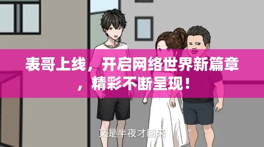 表哥上线,开启网络世界新篇章,精彩不断呈现!