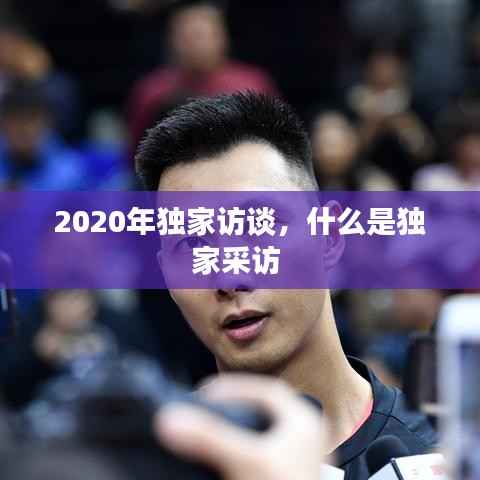 2020年独家访谈,什么是独家采访