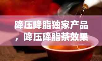 降压降脂独家产品,降压降脂茶效果最好的是什么茶?