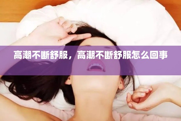 高潮不断舒服,高潮不断舒服怎么回事