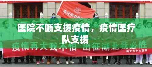 医院不断支援疫情,疫情医疗队支援