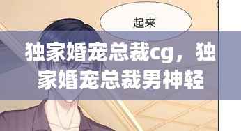 独家婚宠总裁cg,独家婚宠总裁男神轻的宠
