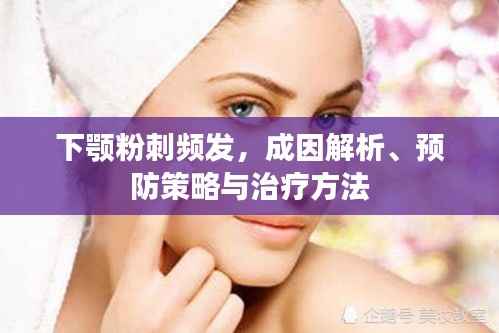 下颚粉刺频发,成因解析、预防策略与治疗方法