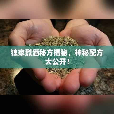 独家烈酒秘方揭秘,神秘配方大公开!