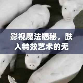影视魔法揭秘，跌入特效艺术的无限魅力世界