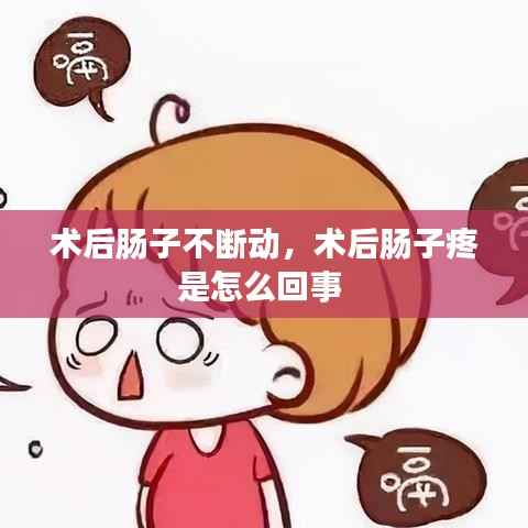 术后肠子不断动,术后肠子疼是怎么回事