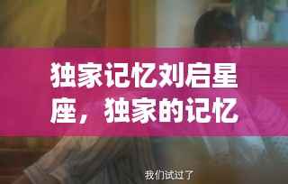 独家记忆刘启星座,独家的记忆刘启