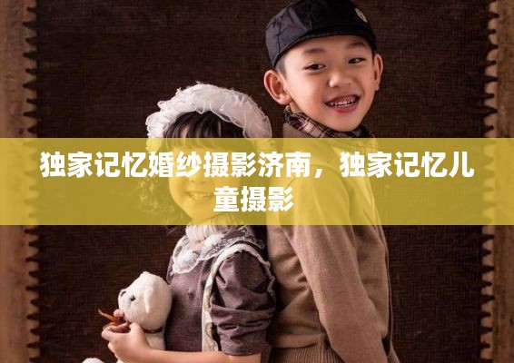 独家记忆婚纱摄影济南,独家记忆儿童摄影