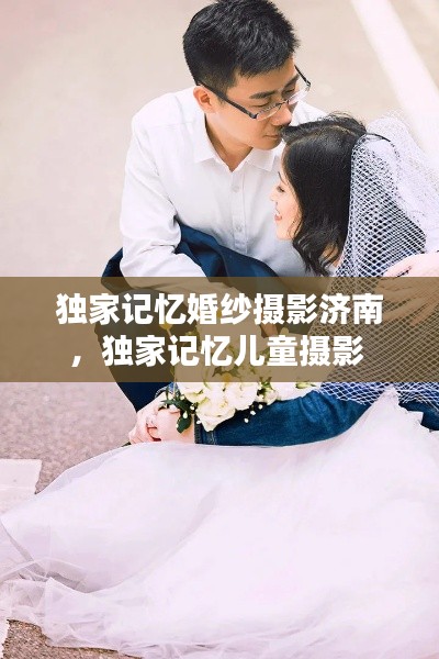 独家记忆婚纱摄影济南,独家记忆儿童摄影