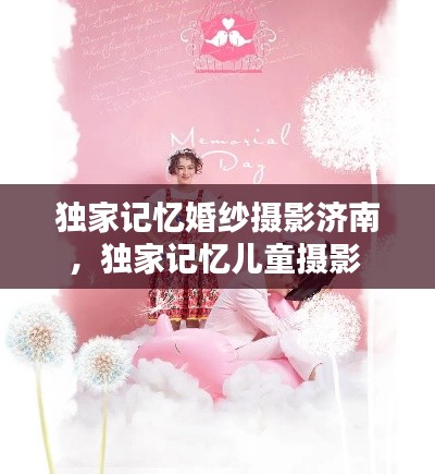 独家记忆婚纱摄影济南,独家记忆儿童摄影