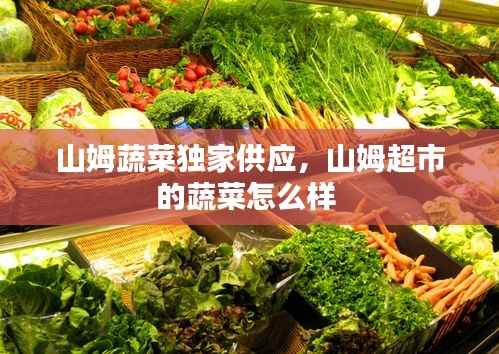 山姆蔬菜独家供应,山姆超市的蔬菜怎么样