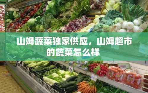 山姆蔬菜独家供应,山姆超市的蔬菜怎么样