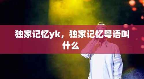独家记忆yk,独家记忆粤语叫什么